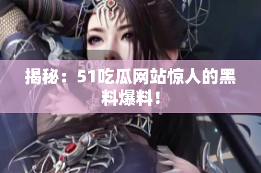 揭秘：51吃瓜网站惊人的黑料爆料！