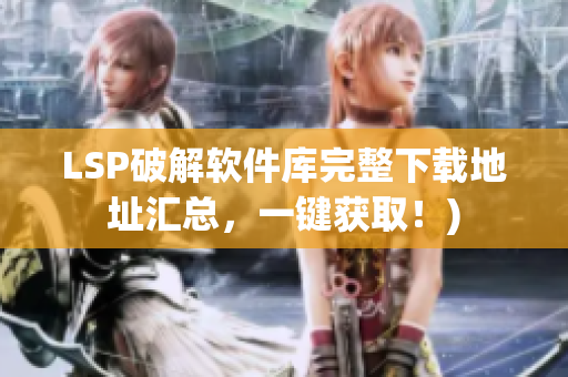 LSP破解软件库完整下载地址汇总，一键获取！)