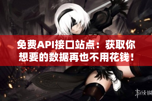 免费API接口站点：获取你想要的数据再也不用花钱！