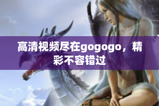 高清视频尽在gogogo，精彩不容错过