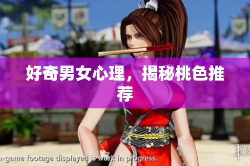 好奇男女心理，揭秘桃色推荐