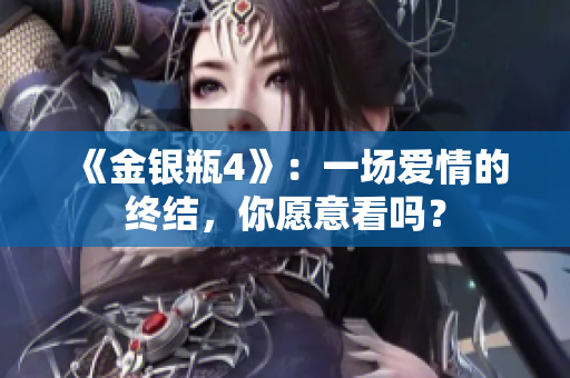 《金银瓶4》：一场爱情的终结，你愿意看吗？