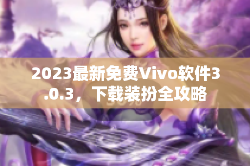 2023最新免费Vivo软件3.0.3，下载装扮全攻略