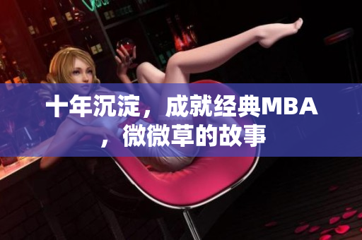 十年沉淀，成就经典MBA，微微草的故事