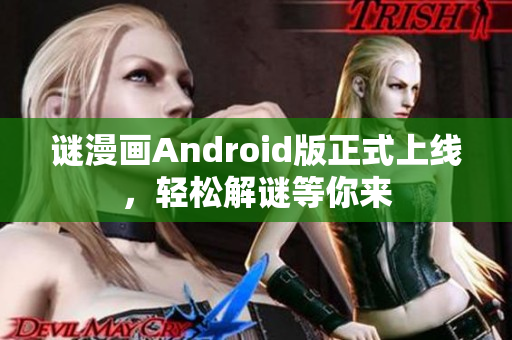 谜漫画Android版正式上线，轻松解谜等你来