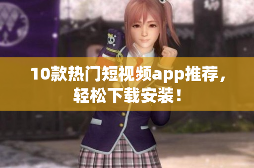 10款热门短视频app推荐，轻松下载安装！