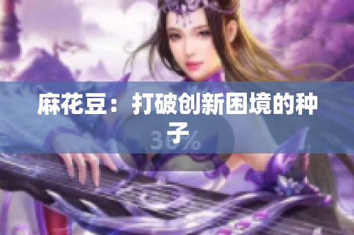 麻花豆：打破创新困境的种子