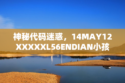 神秘代码迷惑，14MAY12XXXXXL56ENDIAN小孩的身世成谜