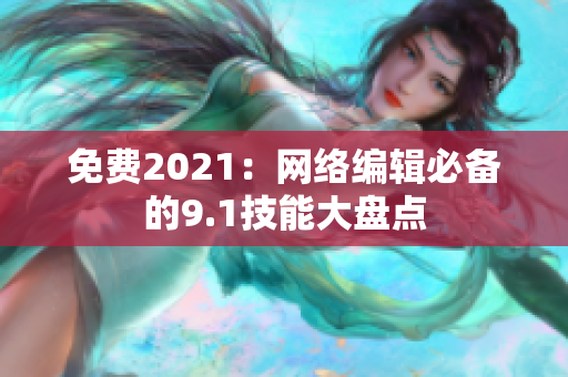 免费2021：网络编辑必备的9.1技能大盘点