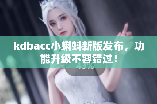 kdbacc小蝌蚪新版发布，功能升级不容错过！