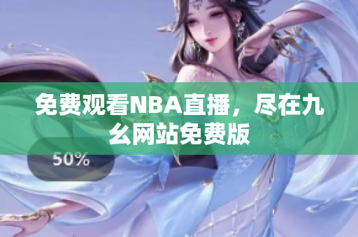 免费观看NBA直播，尽在九幺网站免费版