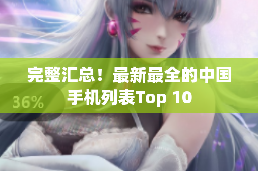 完整汇总！最新最全的中国手机列表Top 10
