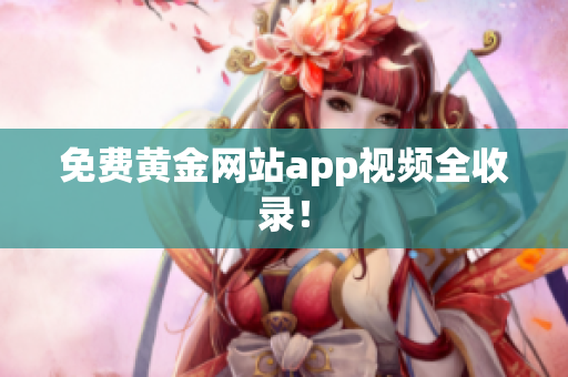 免费黄金网站app视频全收录！