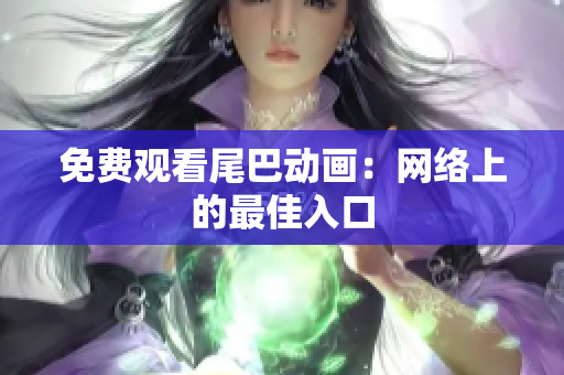 免费观看尾巴动画：网络上的最佳入口