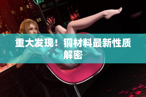 重大发现！铜材料最新性质解密