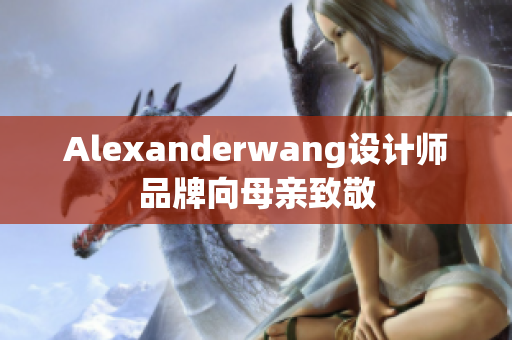 Alexanderwang设计师品牌向母亲致敬