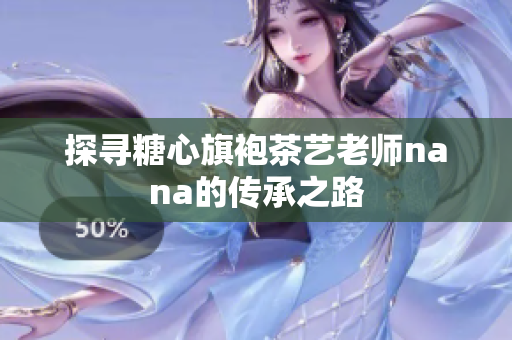 探寻糖心旗袍茶艺老师nana的传承之路