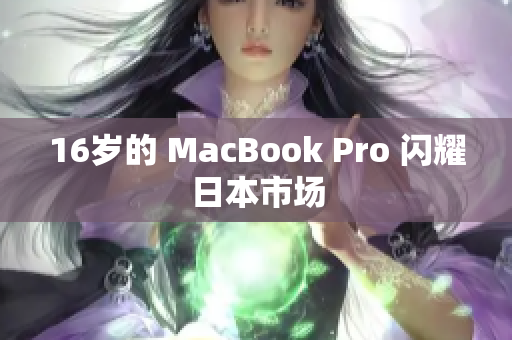 16岁的 MacBook Pro 闪耀日本市场
