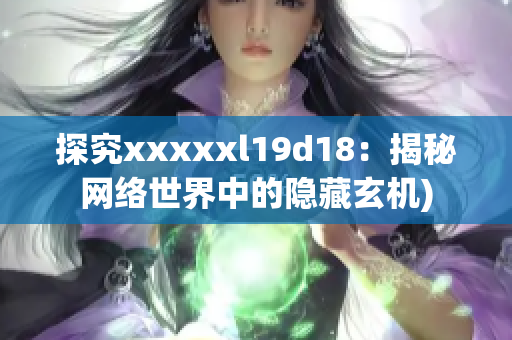 探究xxxxxl19d18：揭秘网络世界中的隐藏玄机)