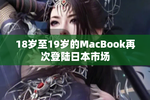 18岁至19岁的MacBook再次登陆日本市场