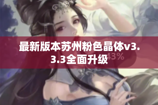 最新版本苏州粉色晶体v3.3.3全面升级