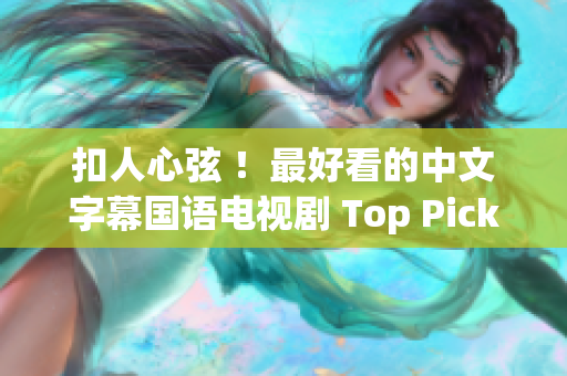 扣人心弦 ！最好看的中文字幕国语电视剧 Top Picks