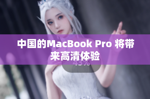 中国的MacBook Pro 将带来高清体验