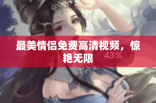 最美情侣免费高清视频，惊艳无限