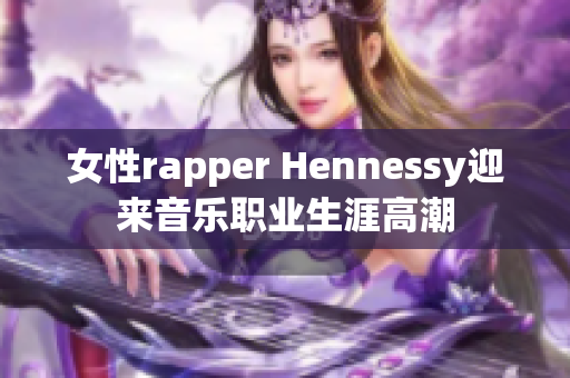 女性rapper Hennessy迎来音乐职业生涯高潮