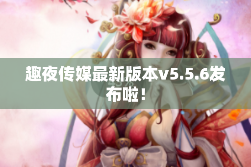 趣夜传媒最新版本v5.5.6发布啦！