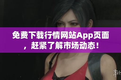 免费下载行情网站App页面，赶紧了解市场动态！