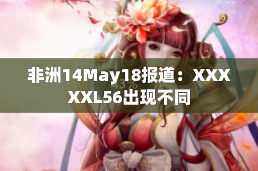 非洲14May18报道：XXXXXL56出现不同