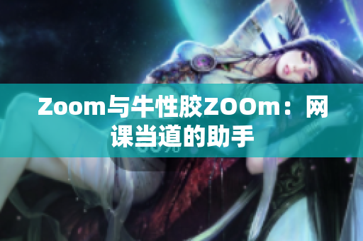 Zoom与牛性胶ZOOm：网课当道的助手