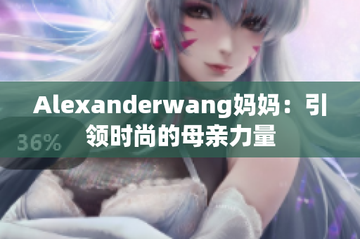 Alexanderwang妈妈：引领时尚的母亲力量