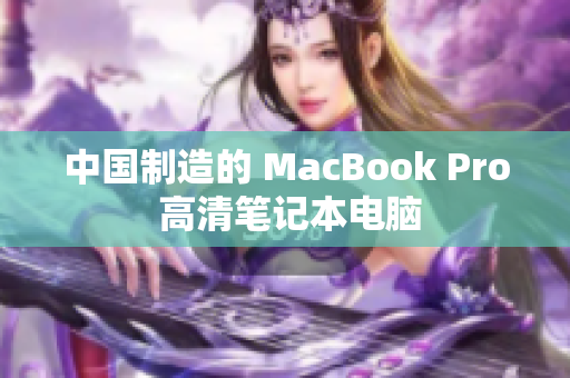 中国制造的 MacBook Pro 高清笔记本电脑