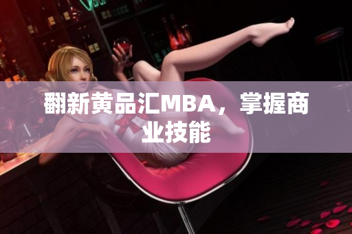 翻新黄品汇MBA，掌握商业技能