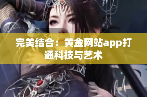 完美结合：黄金网站app打通科技与艺术