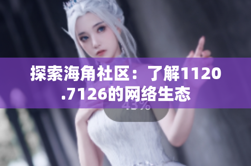 探索海角社区：了解1120.7126的网络生态