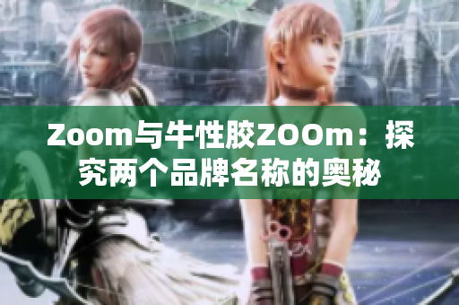 Zoom与牛性胶ZOOm：探究两个品牌名称的奥秘