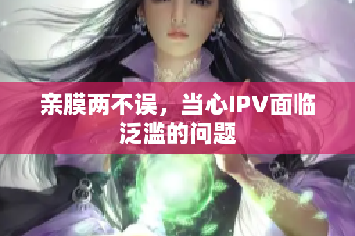 亲膜两不误，当心IPV面临泛滥的问题
