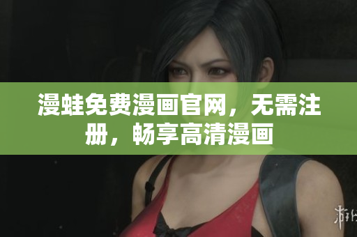 漫蛙免费漫画官网，无需注册，畅享高清漫画