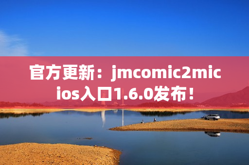官方更新：jmcomic2micios入口1.6.0发布！