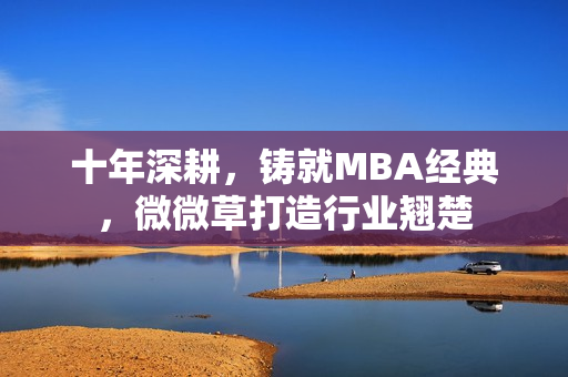 十年深耕，铸就MBA经典，微微草打造行业翘楚