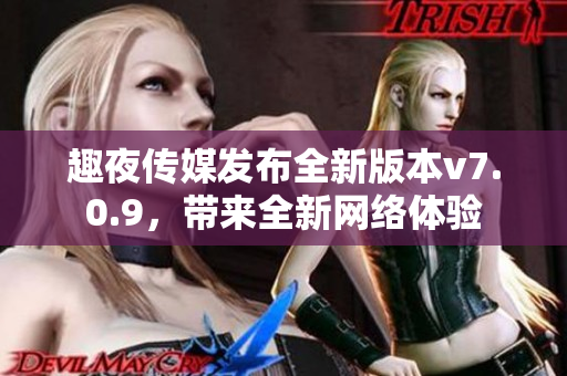 趣夜传媒发布全新版本v7.0.9，带来全新网络体验