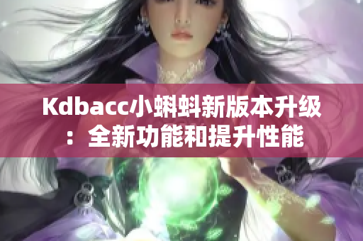 Kdbacc小蝌蚪新版本升级：全新功能和提升性能