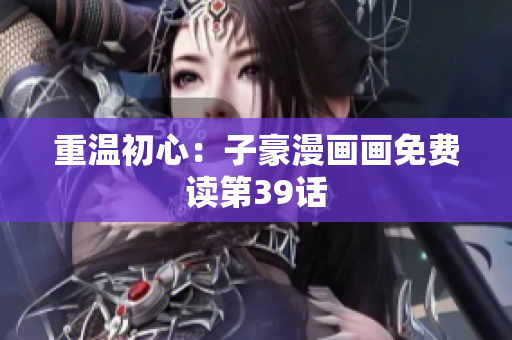重温初心：子豪漫画画免费读第39话