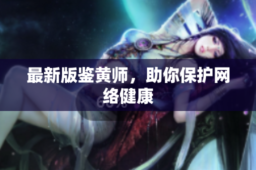 最新版鉴黄师，助你保护网络健康