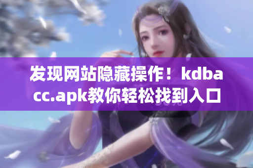 发现网站隐藏操作！kdbacc.apk教你轻松找到入口
