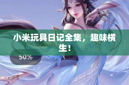 小米玩具日记全集，趣味横生！