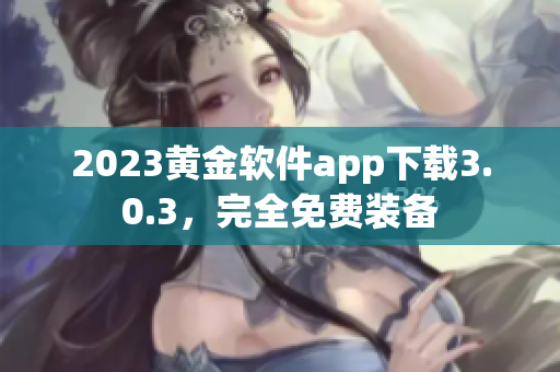 2023黄金软件app下载3.0.3，完全免费装备